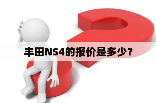 丰田NS4的报价是多少？