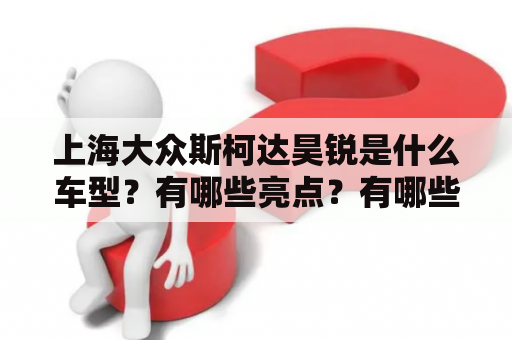 上海大众斯柯达昊锐是什么车型？有哪些亮点？有哪些图片值得一看？