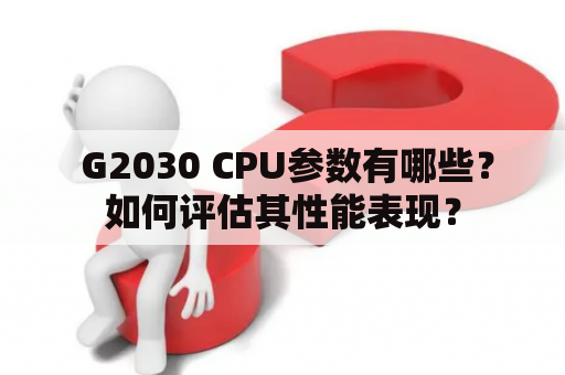  G2030 CPU参数有哪些？如何评估其性能表现？