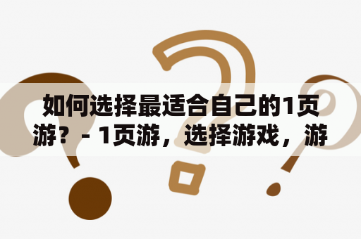 如何选择最适合自己的1页游？- 1页游，选择游戏，游戏特点，游戏体验，游戏内容