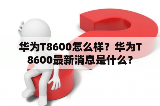 华为T8600怎么样？华为T8600最新消息是什么？