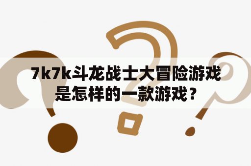 7k7k斗龙战士大冒险游戏是怎样的一款游戏？