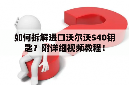 如何拆解进口沃尔沃S40钥匙？附详细视频教程！