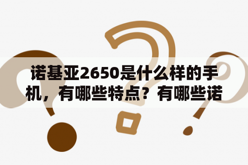 诺基亚2650是什么样的手机，有哪些特点？有哪些诺基亚2650图片可以参考？