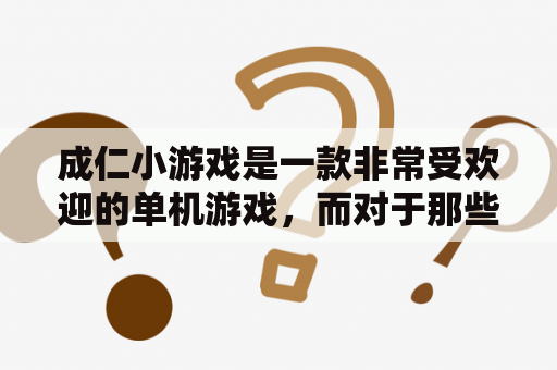 成仁小游戏是一款非常受欢迎的单机游戏，而对于那些喜欢玩单机及单机成人游戏的玩家来说，这里有一个全面的游戏推荐清单，包括一些最受欢迎的成人游戏。下面我们来了解一下。