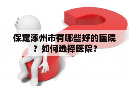 保定涿州市有哪些好的医院？如何选择医院？