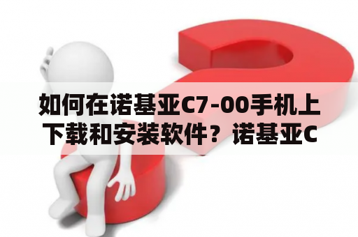 如何在诺基亚C7-00手机上下载和安装软件？诺基亚C7-00软件下载专区 诺基亚C700软件下载专区