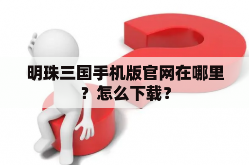 明珠三国手机版官网在哪里？怎么下载？