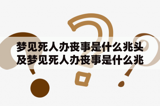 梦见死人办丧事是什么兆头及梦见死人办丧事是什么兆头周公解梦