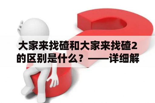 大家来找碴和大家来找碴2的区别是什么？——详细解析这两个节目的异同点