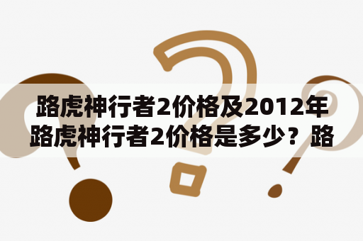 路虎神行者2价格及2012年路虎神行者2价格是多少？路虎神行者2价格介绍