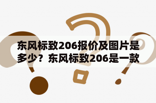 东风标致206报价及图片是多少？东风标致206是一款小型车，备受消费者青睐。作为一款实用性较强的车型，东风标致206在国内市场销售多年，其价格也很亲民。那么，现在东风标致206报价及图片是多少呢？