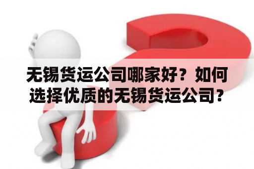 无锡货运公司哪家好？如何选择优质的无锡货运公司？