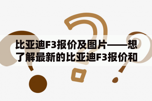 比亚迪F3报价及图片——想了解最新的比亚迪F3报价和图片？来这里看看吧！