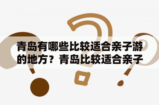 青岛有哪些比较适合亲子游的地方？青岛比较适合亲子游的地方有哪些可以玩的项目？