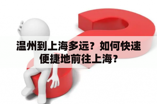 温州到上海多远？如何快速便捷地前往上海？