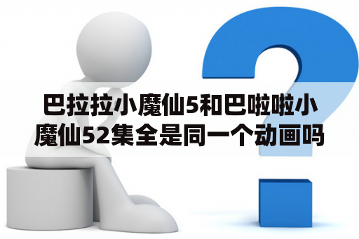 巴拉拉小魔仙5和巴啦啦小魔仙52集全是同一个动画吗？