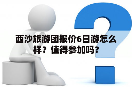 西沙旅游团报价6日游怎么样？值得参加吗？