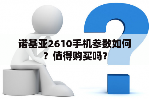 诺基亚2610手机参数如何？值得购买吗？