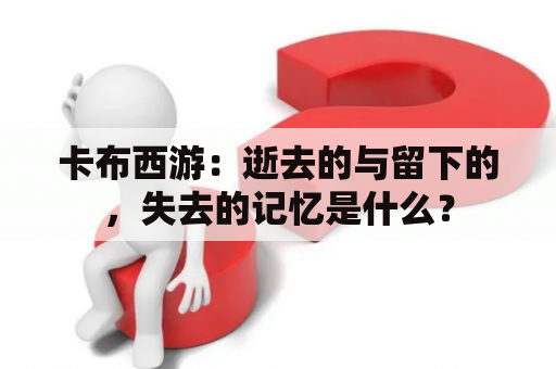 卡布西游：逝去的与留下的，失去的记忆是什么？