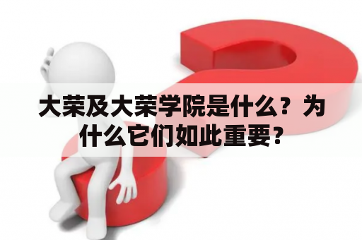 大荣及大荣学院是什么？为什么它们如此重要？