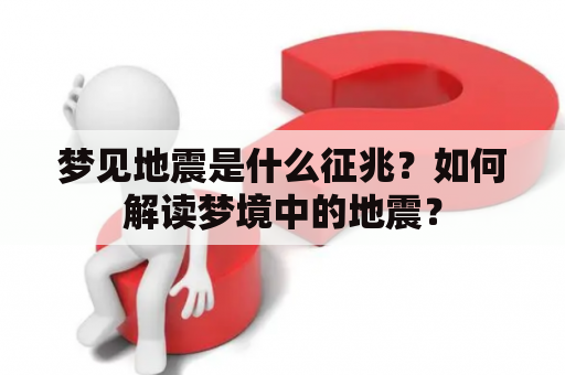 梦见地震是什么征兆？如何解读梦境中的地震？