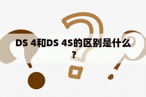 DS 4和DS 4S的区别是什么？