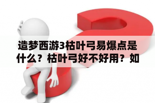 造梦西游3枯叶弓易爆点是什么？枯叶弓好不好用？如何正确使用枯叶弓？这些问题一直困扰着不少玩家。在这里，我们将为大家详细解答，帮助大家更好地使用枯叶弓。