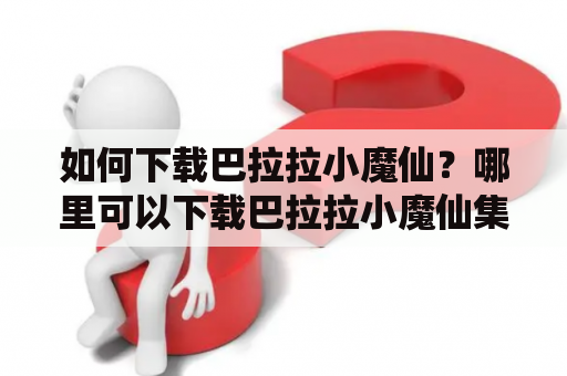 如何下载巴拉拉小魔仙？哪里可以下载巴拉拉小魔仙集合？