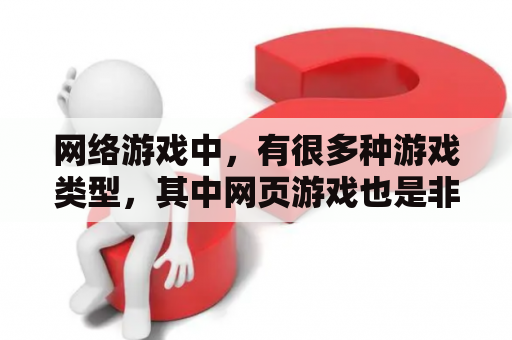 网络游戏中，有很多种游戏类型，其中网页游戏也是非常受欢迎的一种类型。那么，你知道当前最受欢迎的网页游戏排行榜前十名是哪些游戏吗？本文将为您介绍一下网页游戏排行榜及网页游戏排行榜前十名的内容。