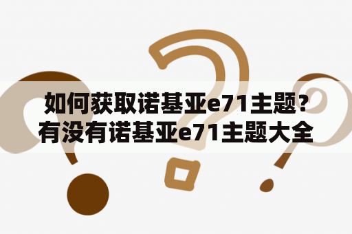 如何获取诺基亚e71主题？有没有诺基亚e71主题大全？