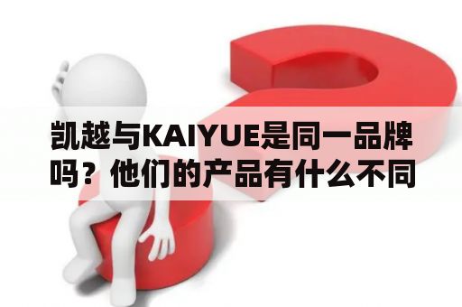 凯越与KAIYUE是同一品牌吗？他们的产品有什么不同之处？