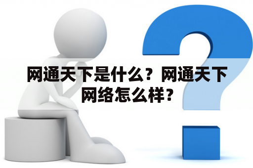 网通天下是什么？网通天下网络怎么样？