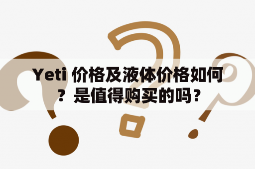 Yeti 价格及液体价格如何？是值得购买的吗？