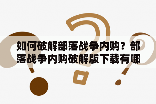 如何破解部落战争内购？部落战争内购破解版下载有哪些渠道？