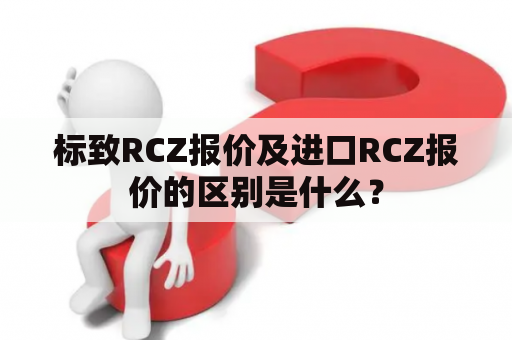 标致RCZ报价及进口RCZ报价的区别是什么？