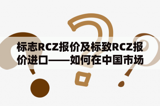 标志RCZ报价及标致RCZ报价进口——如何在中国市场购买RCZ