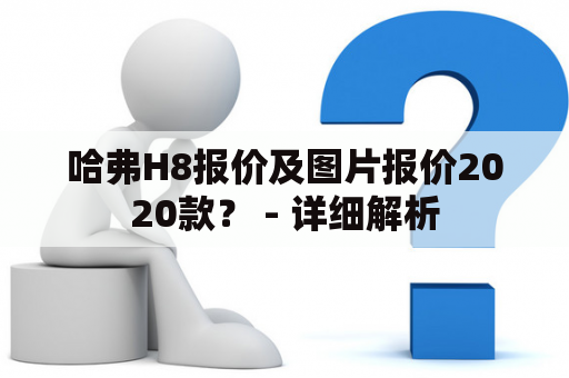 哈弗H8报价及图片报价2020款？ - 详细解析