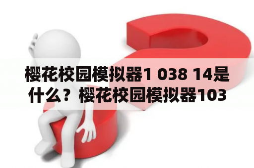 樱花校园模拟器1 038 14是什么？樱花校园模拟器103814版本有哪些新特性？