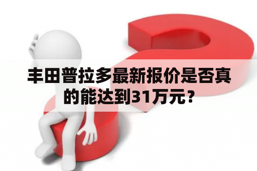 丰田普拉多最新报价是否真的能达到31万元？