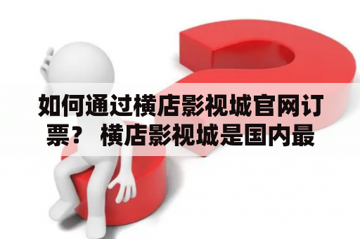 如何通过横店影视城官网订票？ 横店影视城是国内最大的影视拍摄基地，也是一个集游览、观光、娱乐为一体的旅游景区。在这里，您不仅可以看到著名的影视场景，还能近距离感受影视拍摄的魅力。所以，如何通过横店影视城官网订票成了很多游客关心的问题。