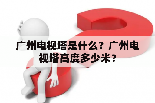 广州电视塔是什么？广州电视塔高度多少米？