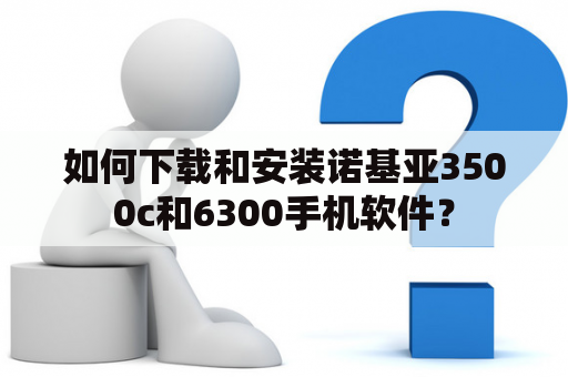 如何下载和安装诺基亚3500c和6300手机软件？