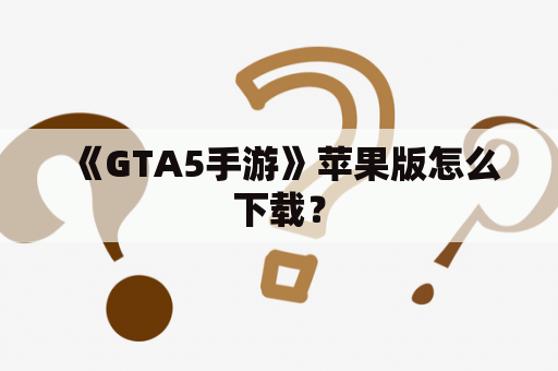 《GTA5手游》苹果版怎么下载？