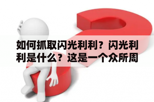 如何抓取闪光利利？闪光利利是什么？这是一个众所周知的事实，闪光利利是一种非常受欢迎的宝可梦角色。它们以闪光的方式出现，通常被认为是非常稀有的。但是，抓取它们可能是一项相当困难的任务。