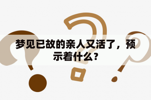 梦见已故的亲人又活了，预示着什么？