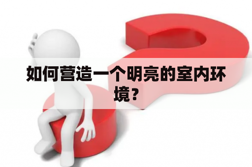 如何营造一个明亮的室内环境？