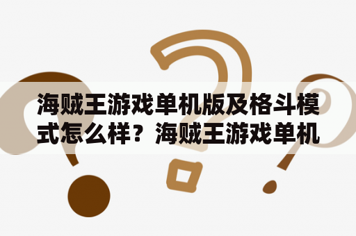 海贼王游戏单机版及格斗模式怎么样？海贼王游戏单机版海贼王游戏是以著名日本漫画《海贼王》为主题的游戏，有多个版本，其中单机版是玩家在不需要联网的情况下可以进行游戏的版本。由于它是单机版，所以它的游戏内容和其他版本相比可能会有所不同，但是它也提供了很多有趣的游戏玩法。