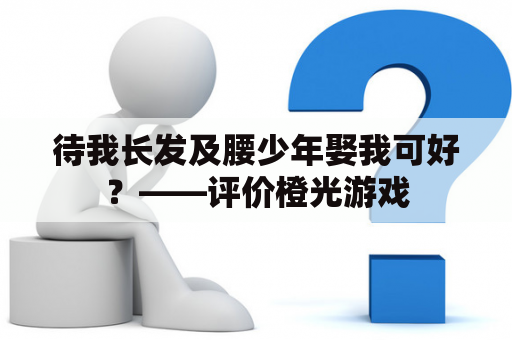 待我长发及腰少年娶我可好？——评价橙光游戏