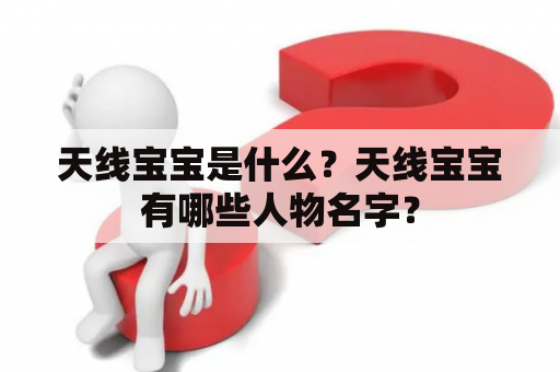 天线宝宝是什么？天线宝宝有哪些人物名字？